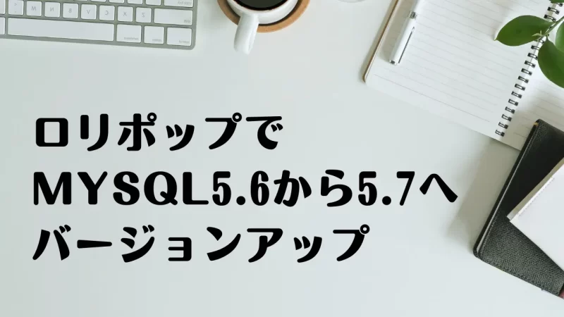ロリポップでMySQLを5.6から5.7へバージョンアップ